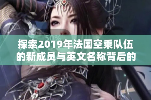 探索2019年法国空乘队伍的新成员与英文名称背后的故事
