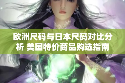 欧洲尺码与日本尺码对比分析 美国特价商品购选指南