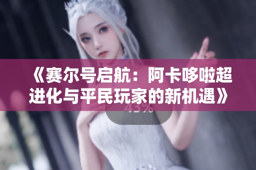 《赛尔号启航：阿卡哆啦超进化与平民玩家的新机遇》
