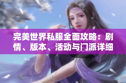 完美世界私服全面攻略：剧情、版本、活动与门派详细分析