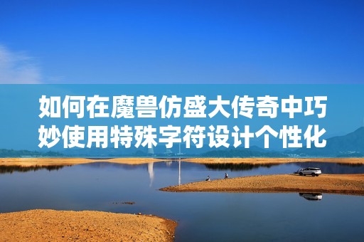 如何在魔兽仿盛大传奇中巧妙使用特殊字符设计个性化的游戏名字