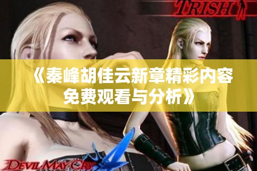 《秦峰胡佳云新章精彩内容免费观看与分析》