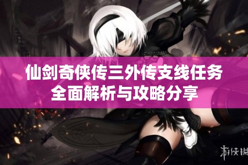 仙剑奇侠传三外传支线任务全面解析与攻略分享