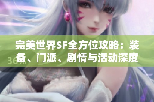 完美世界SF全方位攻略：装备、门派、剧情与活动深度解析