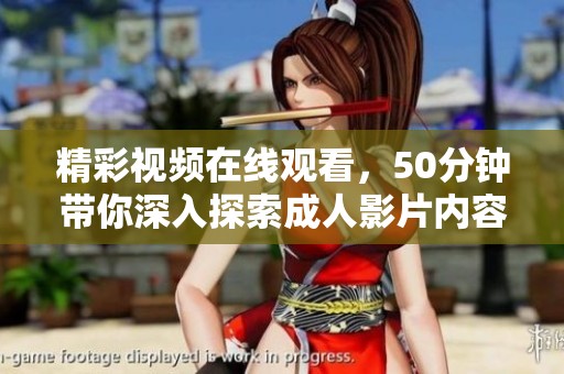 精彩视频在线观看，50分钟带你深入探索成人影片内容
