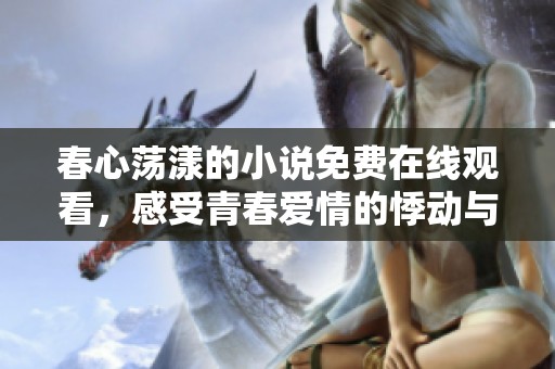 春心荡漾的小说免费在线观看，感受青春爱情的悸动与温暖
