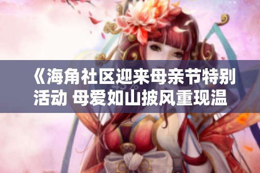 《海角社区迎来母亲节特别活动 母爱如山披风重现温暖时光》