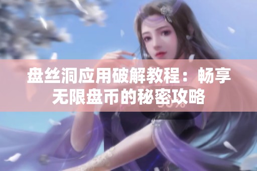 盘丝洞应用破解教程：畅享无限盘币的秘密攻略