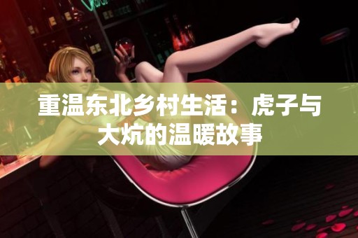 重温东北乡村生活：虎子与大炕的温暖故事