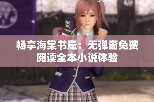 畅享海棠书屋：无弹窗免费阅读全本小说体验