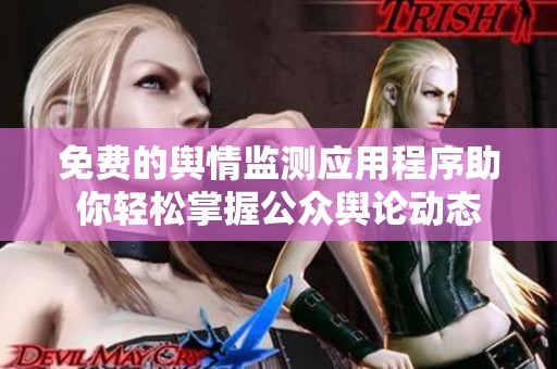 免费的舆情监测应用程序助你轻松掌握公众舆论动态