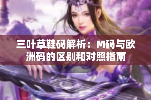 三叶草鞋码解析：M码与欧洲码的区别和对照指南