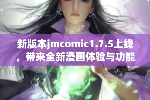 新版本jmcomic1.7.5上线，带来全新漫画体验与功能升级