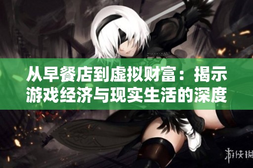 从早餐店到虚拟财富：揭示游戏经济与现实生活的深度联系