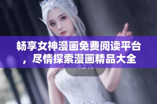 畅享女神漫画免费阅读平台，尽情探索漫画精品大全