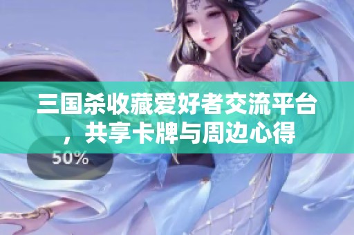 三国杀收藏爱好者交流平台，共享卡牌与周边心得