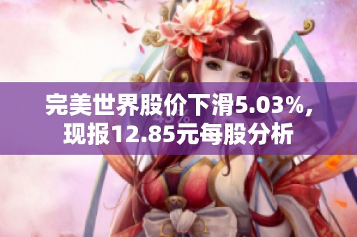 完美世界股价下滑5.03%,现报12.85元每股分析