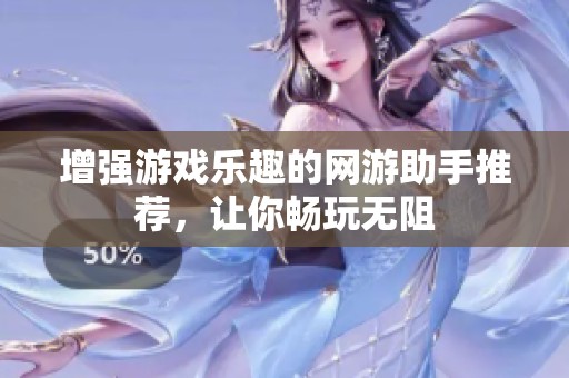 增强游戏乐趣的网游助手推荐，让你畅玩无阻