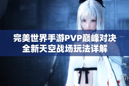 完美世界手游PVP巅峰对决全新天空战场玩法详解