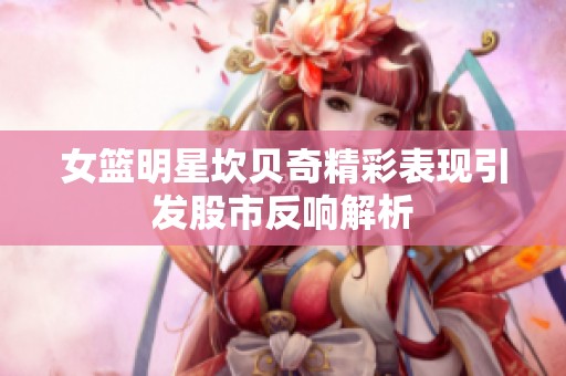 女篮明星坎贝奇精彩表现引发股市反响解析