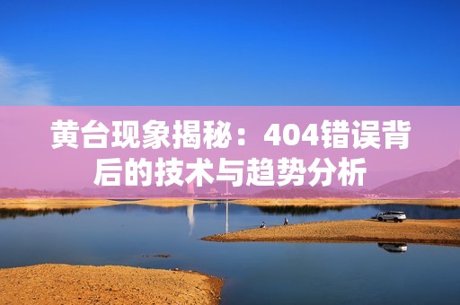 黄台现象揭秘：404错误背后的技术与趋势分析