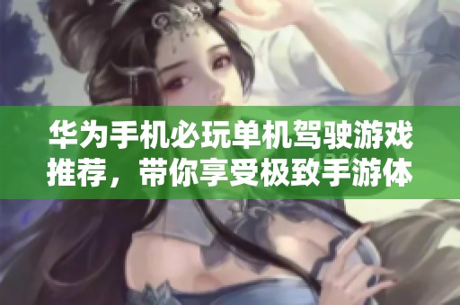 华为手机必玩单机驾驶游戏推荐，带你享受极致手游体验