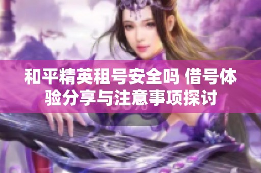 和平精英租号安全吗 借号体验分享与注意事项探讨