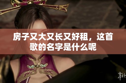 房子又大又长又好租，这首歌的名字是什么呢