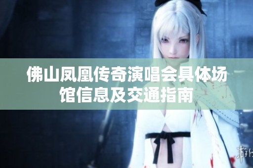 佛山凤凰传奇演唱会具体场馆信息及交通指南