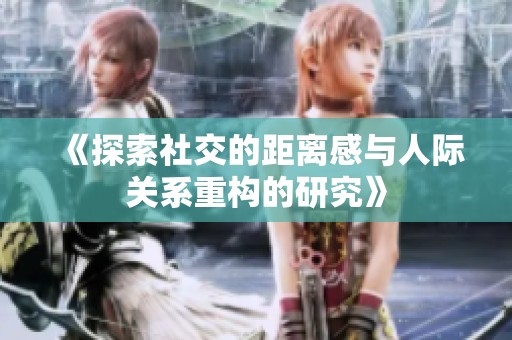《探索社交的距离感与人际关系重构的研究》