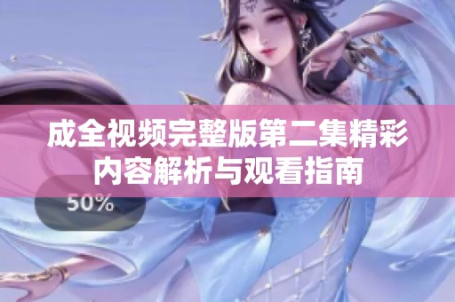 成全视频完整版第二集精彩内容解析与观看指南