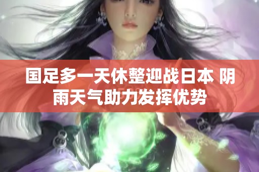 国足多一天休整迎战日本 阴雨天气助力发挥优势