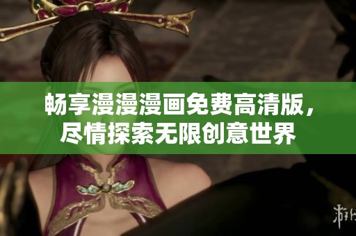 畅享漫漫漫画免费高清版，尽情探索无限创意世界