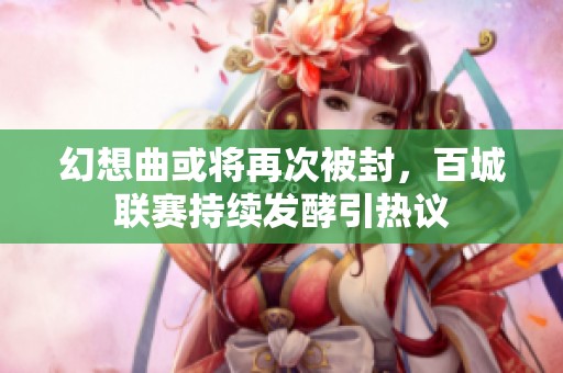幻想曲或将再次被封，百城联赛持续发酵引热议