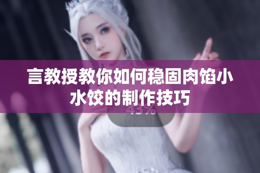 言教授教你如何稳固肉馅小水饺的制作技巧