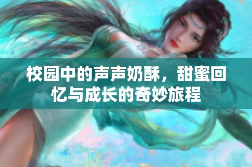 校园中的声声奶酥，甜蜜回忆与成长的奇妙旅程