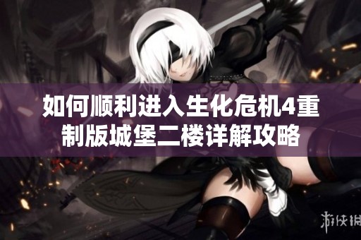 如何顺利进入生化危机4重制版城堡二楼详解攻略