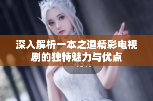 深入解析一本之道精彩电视剧的独特魅力与优点