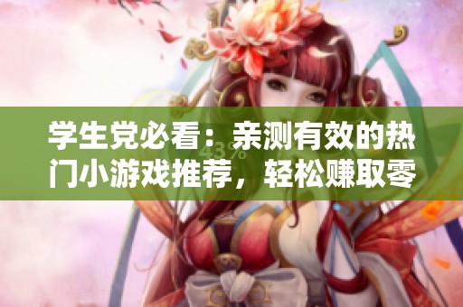 学生党必看：亲测有效的热门小游戏推荐，轻松赚取零花钱！