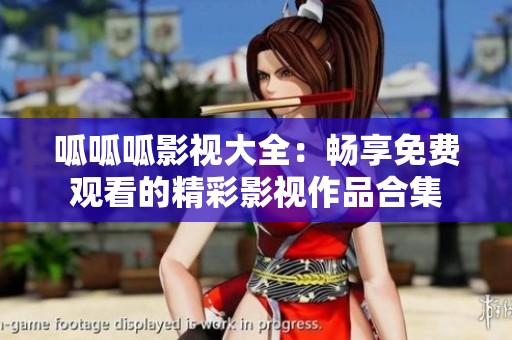 呱呱呱影视大全：畅享免费观看的精彩影视作品合集