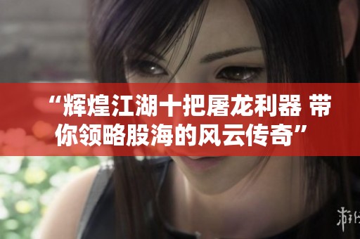“辉煌江湖十把屠龙利器 带你领略股海的风云传奇”