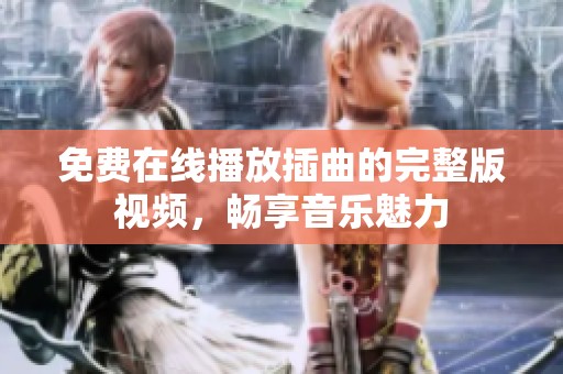 免费在线播放插曲的完整版视频，畅享音乐魅力