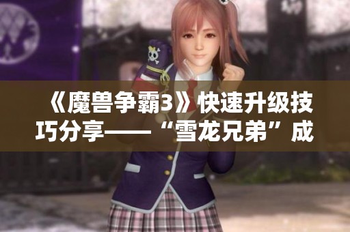 《魔兽争霸3》快速升级技巧分享——“雪龙兄弟”成功抵达南极中山站
