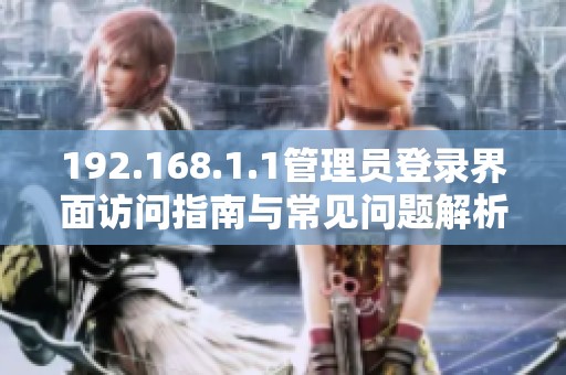192.168.1.1管理员登录界面访问指南与常见问题解析