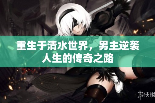 重生于清水世界，男主逆袭人生的传奇之路