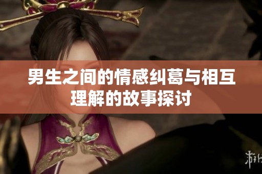 男生之间的情感纠葛与相互理解的故事探讨
