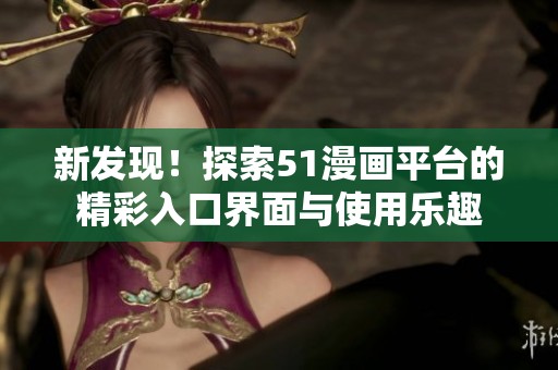 新发现！探索51漫画平台的精彩入口界面与使用乐趣