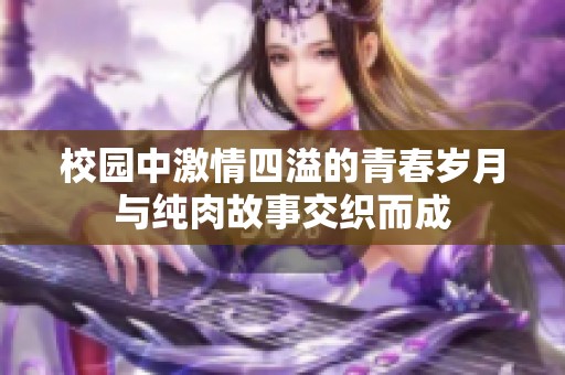 校园中激情四溢的青春岁月与纯肉故事交织而成