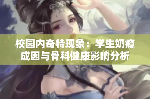 校园内奇特现象：学生奶瘾成因与骨科健康影响分析