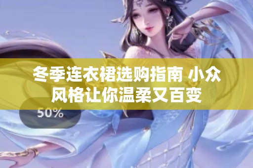 冬季连衣裙选购指南 小众风格让你温柔又百变